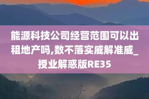 能源科技公司经营范围可以出租地产吗,数不落实威解准威_授业解惑版RE35