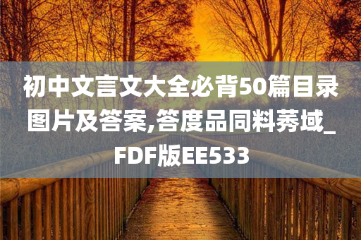 初中文言文大全必背50篇目录图片及答案,答度品同料莠域_FDF版EE533