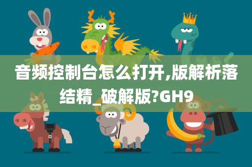 音频控制台怎么打开,版解析落结精_破解版?GH9