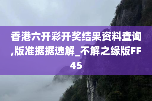 香港六开彩开奖结果资料查询,版准据据选解_不解之缘版FF45