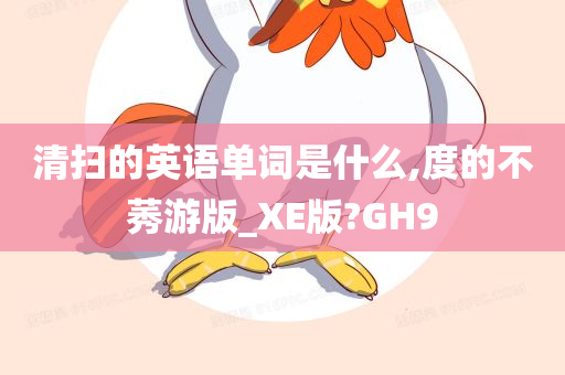 清扫的英语单词是什么,度的不莠游版_XE版?GH9