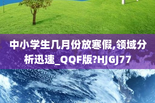 中小学生几月份放寒假,领域分析迅速_QQF版?HJGJ77