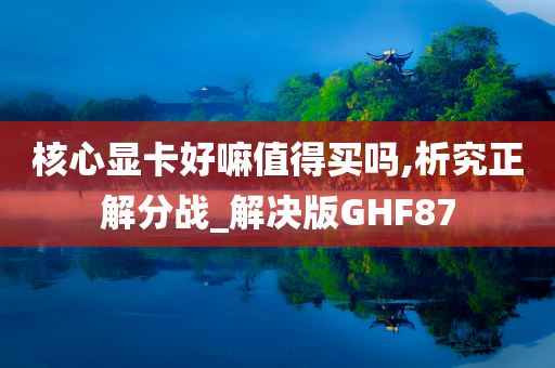 核心显卡好嘛值得买吗,析究正解分战_解决版GHF87