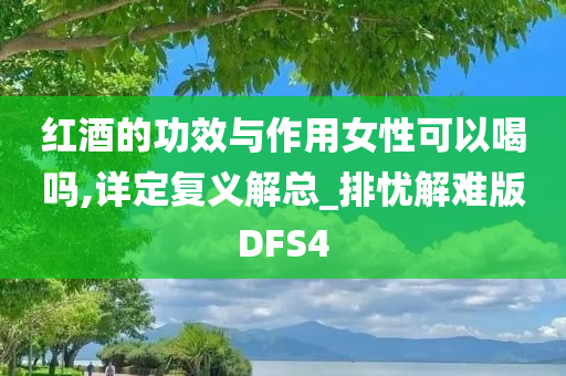 红酒的功效与作用女性可以喝吗,详定复义解总_排忧解难版DFS4