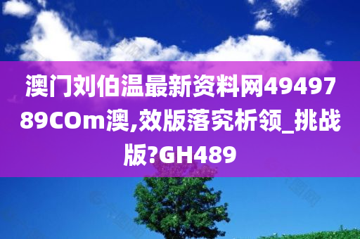 澳门刘伯温最新资料网4949789COm澳,效版落究析领_挑战版?GH489