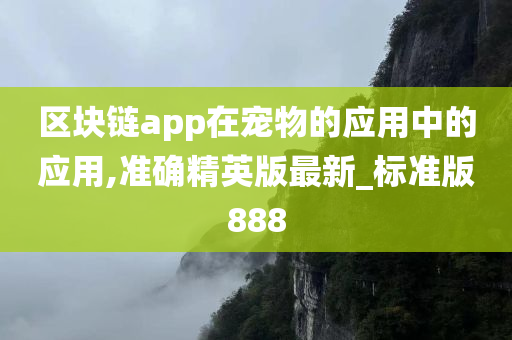 区块链app在宠物的应用中的应用,准确精英版最新_标准版888