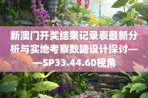 新澳门开奖结果记录表最新分析与实地考察数据设计探讨——SP33.44.60视角