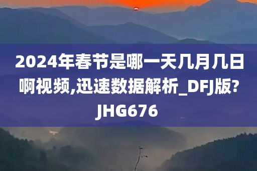 2024年春节是哪一天几月几日啊视频,迅速数据解析_DFJ版?JHG676