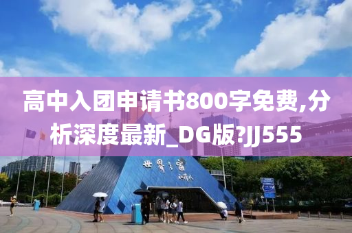 高中入团申请书800字免费,分析深度最新_DG版?JJ555