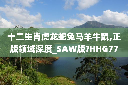 十二生肖虎龙蛇兔马羊牛鼠,正版领域深度_SAW版?HHG77