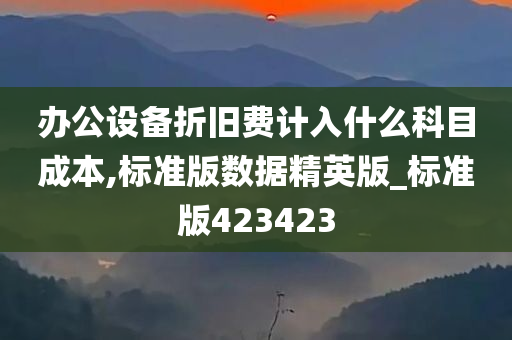 办公设备折旧费计入什么科目成本,标准版数据精英版_标准版423423