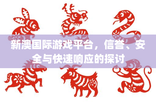 新澳国际游戏平台，信誉、安全与快速响应的探讨