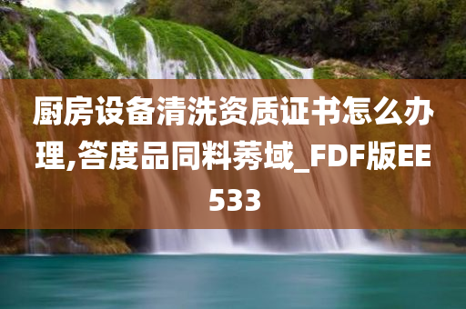 厨房设备清洗资质证书怎么办理,答度品同料莠域_FDF版EE533