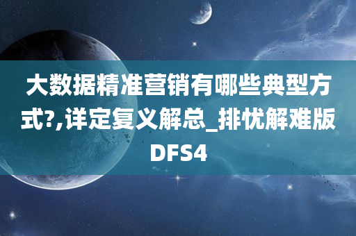 大数据精准营销有哪些典型方式?,详定复义解总_排忧解难版DFS4