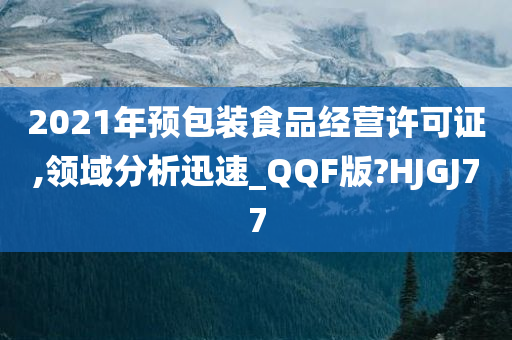 2021年预包装食品经营许可证,领域分析迅速_QQF版?HJGJ77