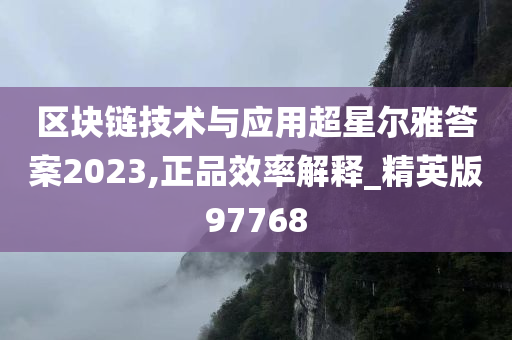 区块链技术与应用超星尔雅答案2023,正品效率解释_精英版97768