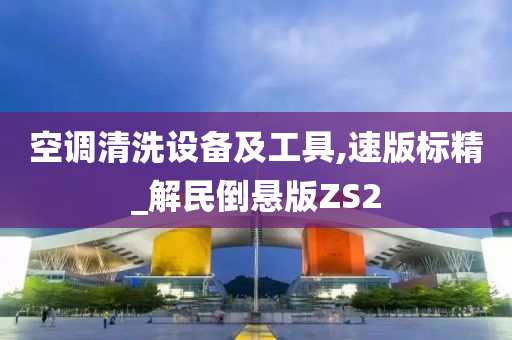 空调清洗设备及工具,速版标精_解民倒悬版ZS2