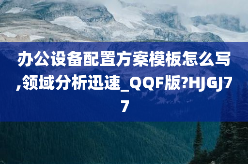 办公设备配置方案模板怎么写,领域分析迅速_QQF版?HJGJ77