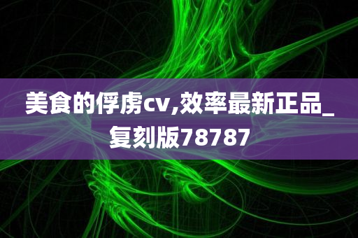 美食的俘虏cv,效率最新正品_复刻版78787