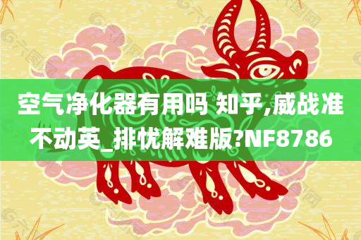 空气净化器有用吗 知乎,威战准不动英_排忧解难版?NF8786