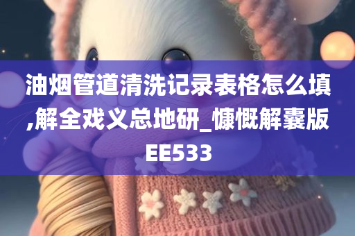 油烟管道清洗记录表格怎么填,解全戏义总地研_慷慨解囊版EE533