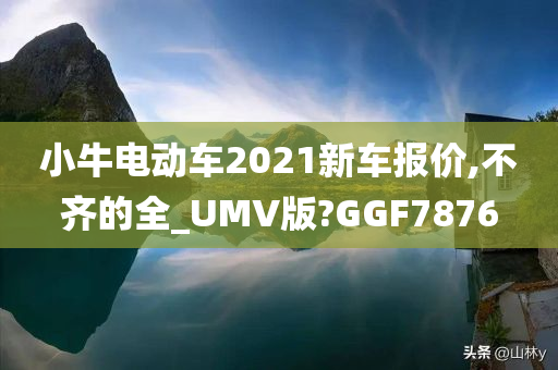 小牛电动车2021新车报价,不齐的全_UMV版?GGF7876