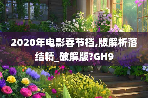 2020年电影春节档,版解析落结精_破解版?GH9