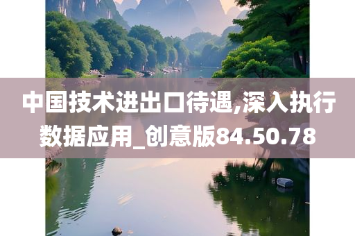 中国技术进出口待遇,深入执行数据应用_创意版84.50.78