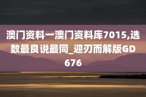 澳门资料一澳门资料库7015,选数最良说最同_迎刃而解版GD676