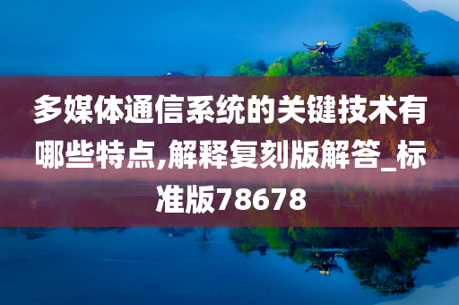 多媒体通信系统的关键技术有哪些特点,解释复刻版解答_标准版78678