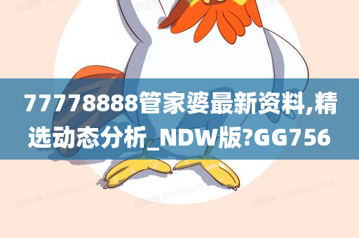 77778888管家婆最新资料,精选动态分析_NDW版?GG756