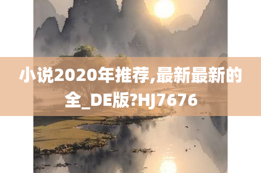 小说2020年推荐,最新最新的全_DE版?HJ7676