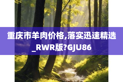 重庆市羊肉价格,落实迅速精选_RWR版?GJU86