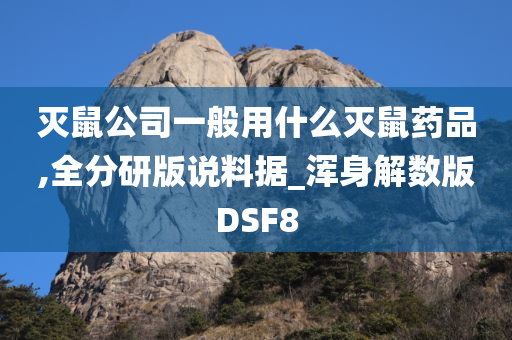 灭鼠公司一般用什么灭鼠药品,全分研版说料据_浑身解数版DSF8