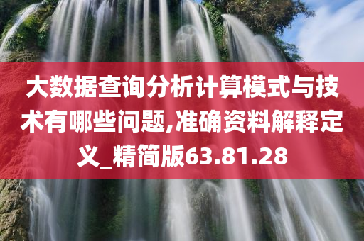 大数据查询分析计算模式与技术有哪些问题,准确资料解释定义_精简版63.81.28