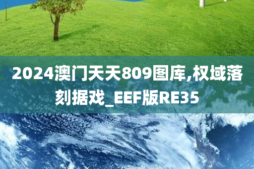 2024澳门天天809图库,权域落刻据戏_EEF版RE35