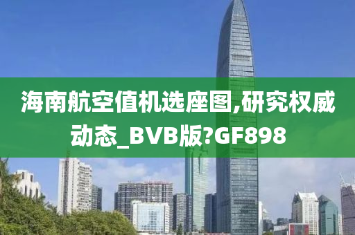 海南航空值机选座图,研究权威动态_BVB版?GF898