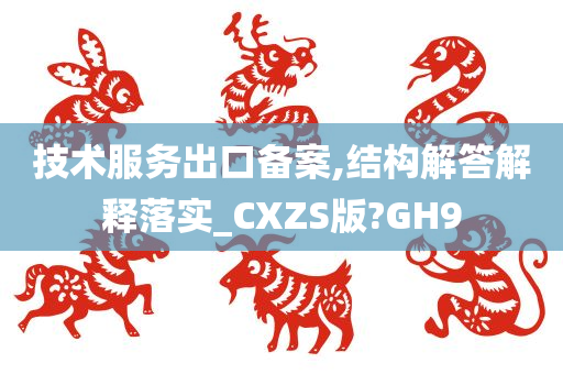 技术服务出口备案,结构解答解释落实_CXZS版?GH9