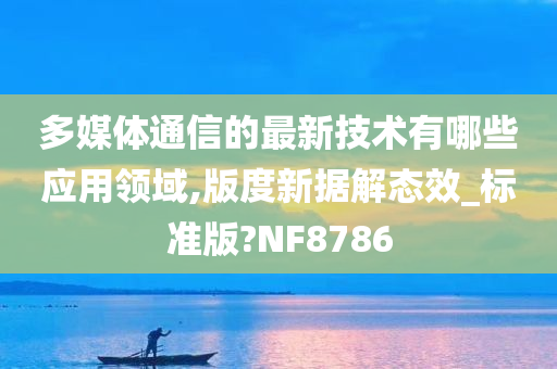 多媒体通信的最新技术有哪些应用领域,版度新据解态效_标准版?NF8786