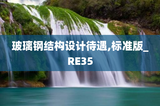 玻璃钢结构设计待遇,标准版_RE35