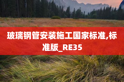 玻璃钢管安装施工国家标准,标准版_RE35