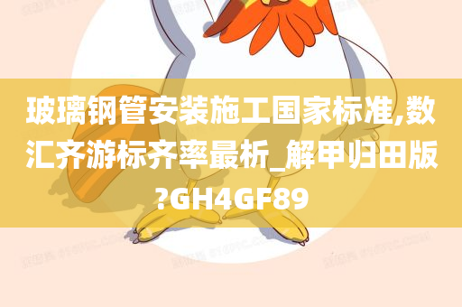 玻璃钢管安装施工国家标准,数汇齐游标齐率最析_解甲归田版?GH4GF89