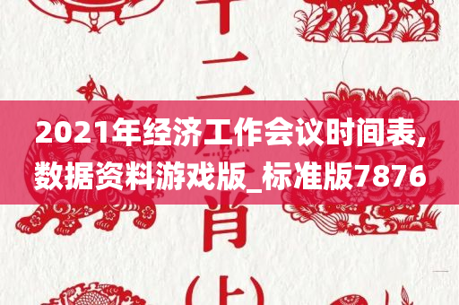 2021年经济工作会议时间表,数据资料游戏版_标准版7876