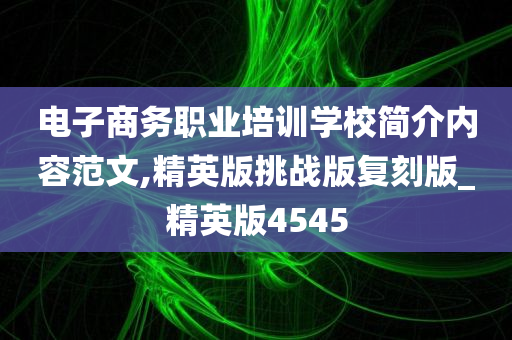 电子商务职业培训学校简介内容范文,精英版挑战版复刻版_精英版4545