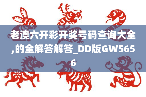 老澳六开彩开奖号码查询大全,的全解答解答_DD版GW5656