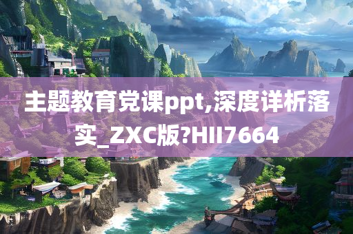 主题教育党课ppt,深度详析落实_ZXC版?HII7664