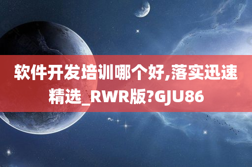 软件开发培训哪个好,落实迅速精选_RWR版?GJU86