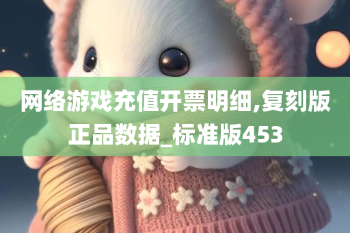 网络游戏充值开票明细,复刻版正品数据_标准版453