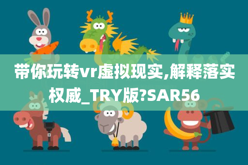 带你玩转vr虚拟现实,解释落实权威_TRY版?SAR56