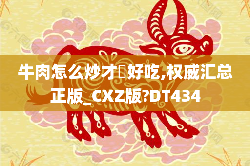 牛肉怎么炒才嫰好吃,权威汇总正版_CXZ版?DT434